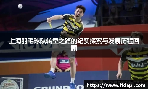 上海羽毛球队转型之路的纪实探索与发展历程回顾