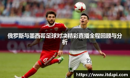 俄罗斯与墨西哥足球对决精彩直播全程回顾与分析