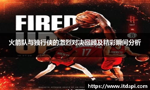 火箭队与独行侠的激烈对决回顾及精彩瞬间分析