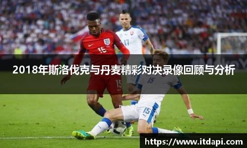 2018年斯洛伐克与丹麦精彩对决录像回顾与分析