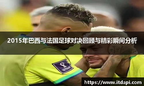 2015年巴西与法国足球对决回顾与精彩瞬间分析