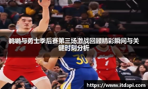 vsport鹈鹕与勇士季后赛第三场激战回顾精彩瞬间与关键时刻分析