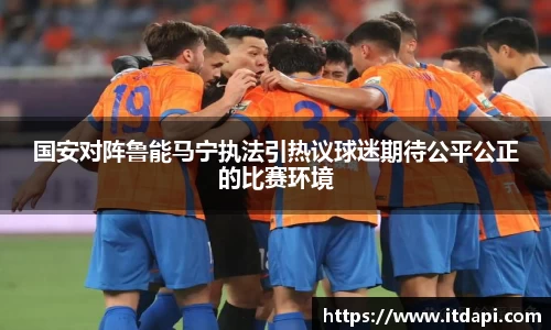 vsport国安对阵鲁能马宁执法引热议球迷期待公平公正的比赛环境
