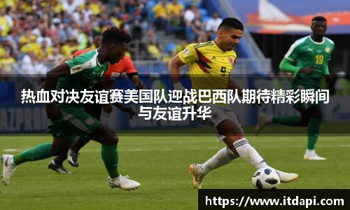 vsport热血对决友谊赛美国队迎战巴西队期待精彩瞬间与友谊升华